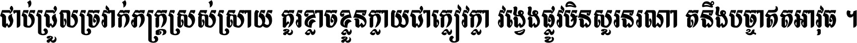 ជាប់​ជ្រួល​ច្រវាក់​ភក្ត្រ​ស្រស់ស្រាយ គួរ​ខ្លាច​ខ្លួន​ក្លាយ​ជា​ក្លៀវក្លា វង្វេង​ផ្លូវ​មិន​សួរន​រណា តនឹងបច្ចា​ឥត​អាវុធ ។