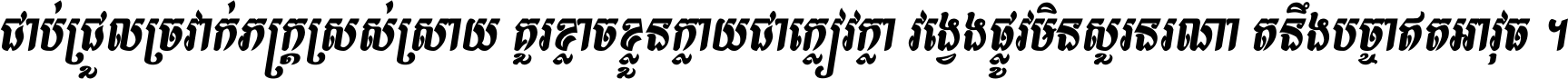 ជាប់​ជ្រួល​ច្រវាក់​ភក្ត្រ​ស្រស់ស្រាយ គួរ​ខ្លាច​ខ្លួន​ក្លាយ​ជា​ក្លៀវក្លា វង្វេង​ផ្លូវ​មិន​សួរន​រណា តនឹងបច្ចា​ឥត​អាវុធ ។