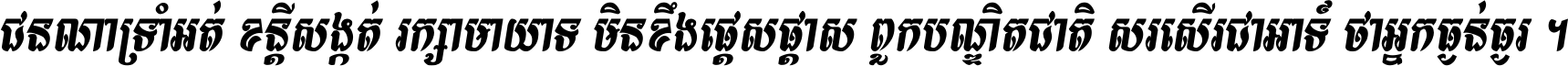 ជនណា​ទ្រាំអត់ ខន្តី​សង្កត់ រក្សា​មាយាទ មិន​ខឹង​ផ្ដេសផ្ដាស ពួក​បណ្ឌិតជាតិ សរសើរ​ជា​អាទ៍ ថា​អ្នក​ធ្ងន់​ធ្ងរ ។