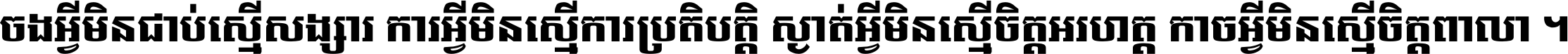 ចង​អ្វី​មិន​ជាប់​ស្មើ​សង្សារ ការ​អ្វី​មិន​ស្មើ​ការ​ប្រតិបត្តិ ស្ងាត់​អ្វី​មិន​ស្មើ​​ចិត្ត​អរហត្ត​ កាច​អ្វី​មិន​ស្មើ​ចិត្ត​ពាលា ។