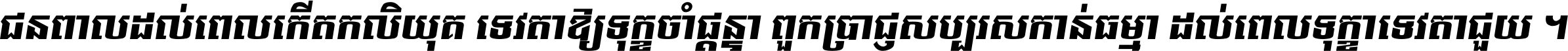 ជនពាល​ដល់​ពេល​កើត​កលិយុគ ទេវតា​ឲ្យ​ទុក្ខ​ចាំ​ផ្ដន្ទា ពួក​ប្រាជ្ញ​សប្បរស​កាន់​ធម្មា ដល់​ពេល​ទុក្ខា​ទេវតា​ជួយ ។