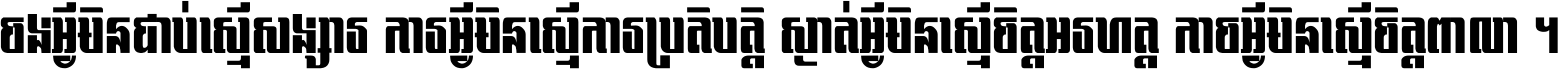 ចង​អ្វី​មិន​ជាប់​ស្មើ​សង្សារ ការ​អ្វី​មិន​ស្មើ​ការ​ប្រតិបត្តិ ស្ងាត់​អ្វី​មិន​ស្មើ​​ចិត្ត​អរហត្ត​ កាច​អ្វី​មិន​ស្មើ​ចិត្ត​ពាលា ។