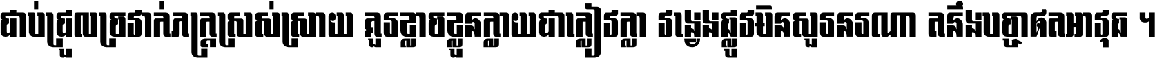 ជាប់​ជ្រួល​ច្រវាក់​ភក្ត្រ​ស្រស់ស្រាយ គួរ​ខ្លាច​ខ្លួន​ក្លាយ​ជា​ក្លៀវក្លា វង្វេង​ផ្លូវ​មិន​សួរន​រណា តនឹងបច្ចា​ឥត​អាវុធ ។
