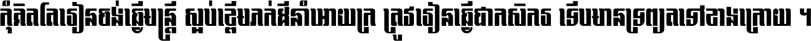 កុំ​គិត​តែ​រៀន​ចង់ធ្វើ​មន្ត្រី ស្អប់​ខ្ពើម​ភក់ដី​នាំអោយ​ក្រ ត្រូវ​រៀន​ធ្វើ​ជា​កសិករ ទើប​មានទ្រព្យ​ត​ទៅ​ខាង​ក្រោយ ។