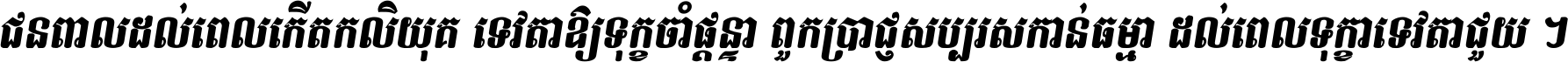 ជនពាល​ដល់​ពេល​កើត​កលិយុគ ទេវតា​ឲ្យ​ទុក្ខ​ចាំ​ផ្ដន្ទា ពួក​ប្រាជ្ញ​សប្បរស​កាន់​ធម្មា ដល់​ពេល​ទុក្ខា​ទេវតា​ជួយ ។