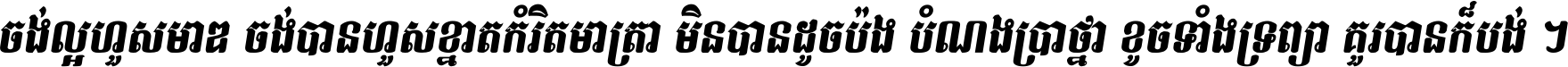 ចង់​ល្អ​ហួស​មាឌ ចង់​បាន​ហួស​ខ្នាត​កំរិត​មាត្រា មិន​បាន​ដូច​ប៉ង បំណង​ប្រាថ្នា ខូច​ទាំងទ្រព្យា គួរ​បាន​ក៏បង់ ។