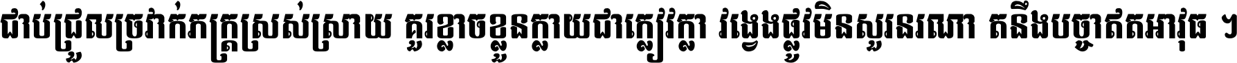 ជាប់​ជ្រួល​ច្រវាក់​ភក្ត្រ​ស្រស់ស្រាយ គួរ​ខ្លាច​ខ្លួន​ក្លាយ​ជា​ក្លៀវក្លា វង្វេង​ផ្លូវ​មិន​សួរន​រណា តនឹងបច្ចា​ឥត​អាវុធ ។