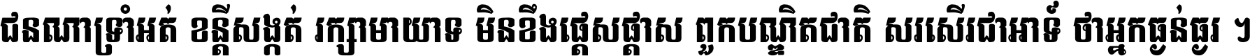 ជនណា​ទ្រាំអត់ ខន្តី​សង្កត់ រក្សា​មាយាទ មិន​ខឹង​ផ្ដេសផ្ដាស ពួក​បណ្ឌិតជាតិ សរសើរ​ជា​អាទ៍ ថា​អ្នក​ធ្ងន់​ធ្ងរ ។