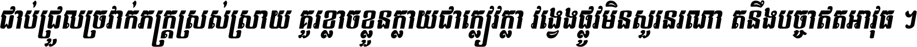 ជាប់​ជ្រួល​ច្រវាក់​ភក្ត្រ​ស្រស់ស្រាយ គួរ​ខ្លាច​ខ្លួន​ក្លាយ​ជា​ក្លៀវក្លា វង្វេង​ផ្លូវ​មិន​សួរន​រណា តនឹងបច្ចា​ឥត​អាវុធ ។