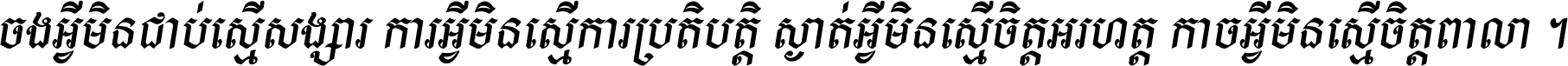 ចង​អ្វី​មិន​ជាប់​ស្មើ​សង្សារ ការ​អ្វី​មិន​ស្មើ​ការ​ប្រតិបត្តិ ស្ងាត់​អ្វី​មិន​ស្មើ​​ចិត្ត​អរហត្ត​ កាច​អ្វី​មិន​ស្មើ​ចិត្ត​ពាលា ។