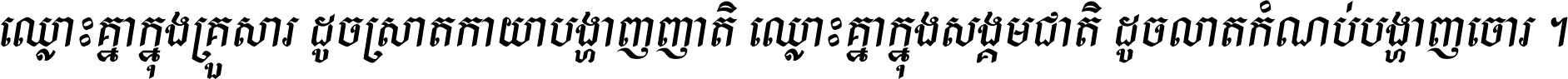 ឈ្លោះ​គ្នា​ក្នុង​គ្រួសារ ដូច​ស្រាត​កាយា​បង្ហាញ​ញាតិ ឈ្លោះគ្នាក្នុង​សង្គមជាតិ ដូច​លាត​កំណប់​បង្ហាញ​ចោរ ។