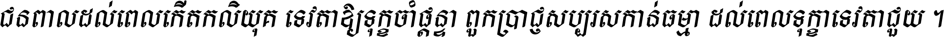 ជនពាល​ដល់​ពេល​កើត​កលិយុគ ទេវតា​ឲ្យ​ទុក្ខ​ចាំ​ផ្ដន្ទា ពួក​ប្រាជ្ញ​សប្បរស​កាន់​ធម្មា ដល់​ពេល​ទុក្ខា​ទេវតា​ជួយ ។