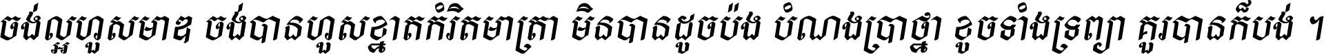 ចង់​ល្អ​ហួស​មាឌ ចង់​បាន​ហួស​ខ្នាត​កំរិត​មាត្រា មិន​បាន​ដូច​ប៉ង បំណង​ប្រាថ្នា ខូច​ទាំងទ្រព្យា គួរ​បាន​ក៏បង់ ។