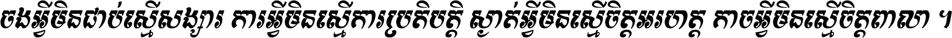 ចង​អ្វី​មិន​ជាប់​ស្មើ​សង្សារ ការ​អ្វី​មិន​ស្មើ​ការ​ប្រតិបត្តិ ស្ងាត់​អ្វី​មិន​ស្មើ​​ចិត្ត​អរហត្ត​ កាច​អ្វី​មិន​ស្មើ​ចិត្ត​ពាលា ។