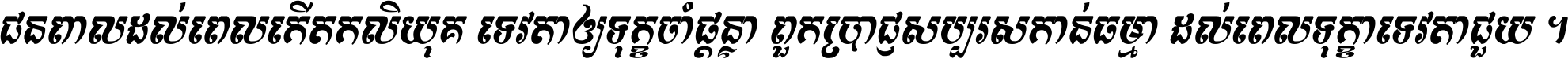 ជនពាល​ដល់​ពេល​កើត​កលិយុគ ទេវតា​ឲ្យ​ទុក្ខ​ចាំ​ផ្ដន្ទា ពួក​ប្រាជ្ញ​សប្បរស​កាន់​ធម្មា ដល់​ពេល​ទុក្ខា​ទេវតា​ជួយ ។