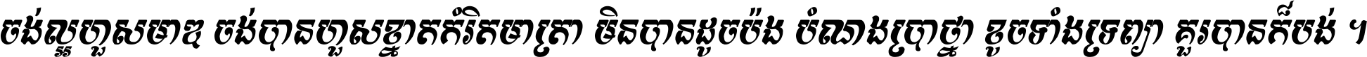 ចង់​ល្អ​ហួស​មាឌ ចង់​បាន​ហួស​ខ្នាត​កំរិត​មាត្រា មិន​បាន​ដូច​ប៉ង បំណង​ប្រាថ្នា ខូច​ទាំងទ្រព្យា គួរ​បាន​ក៏បង់ ។
