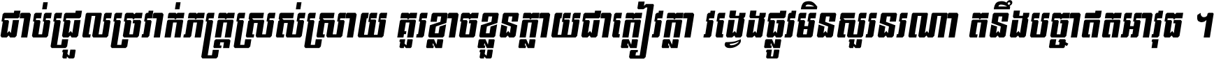 ជាប់​ជ្រួល​ច្រវាក់​ភក្ត្រ​ស្រស់ស្រាយ គួរ​ខ្លាច​ខ្លួន​ក្លាយ​ជា​ក្លៀវក្លា វង្វេង​ផ្លូវ​មិន​សួរន​រណា តនឹងបច្ចា​ឥត​អាវុធ ។