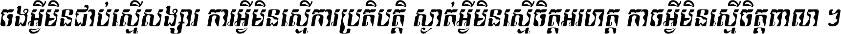 ចង​អ្វី​មិន​ជាប់​ស្មើ​សង្សារ ការ​អ្វី​មិន​ស្មើ​ការ​ប្រតិបត្តិ ស្ងាត់​អ្វី​មិន​ស្មើ​​ចិត្ត​អរហត្ត​ កាច​អ្វី​មិន​ស្មើ​ចិត្ត​ពាលា ។