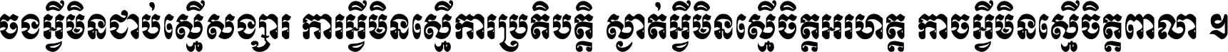 ចង​អ្វី​មិន​ជាប់​ស្មើ​សង្សារ ការ​អ្វី​មិន​ស្មើ​ការ​ប្រតិបត្តិ ស្ងាត់​អ្វី​មិន​ស្មើ​​ចិត្ត​អរហត្ត​ កាច​អ្វី​មិន​ស្មើ​ចិត្ត​ពាលា ។