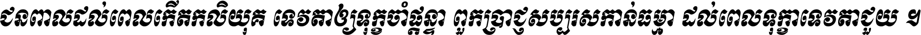 ជនពាល​ដល់​ពេល​កើត​កលិយុគ ទេវតា​ឲ្យ​ទុក្ខ​ចាំ​ផ្ដន្ទា ពួក​ប្រាជ្ញ​សប្បរស​កាន់​ធម្មា ដល់​ពេល​ទុក្ខា​ទេវតា​ជួយ ។