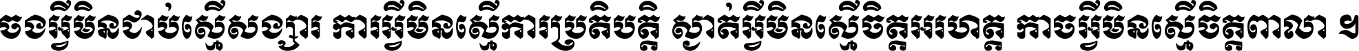ចង​អ្វី​មិន​ជាប់​ស្មើ​សង្សារ ការ​អ្វី​មិន​ស្មើ​ការ​ប្រតិបត្តិ ស្ងាត់​អ្វី​មិន​ស្មើ​​ចិត្ត​អរហត្ត​ កាច​អ្វី​មិន​ស្មើ​ចិត្ត​ពាលា ។