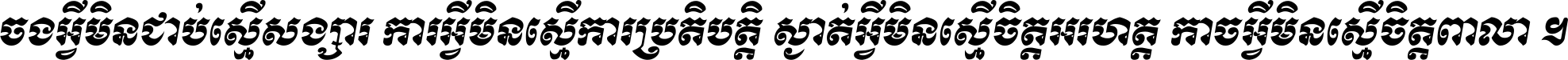 ចង​អ្វី​មិន​ជាប់​ស្មើ​សង្សារ ការ​អ្វី​មិន​ស្មើ​ការ​ប្រតិបត្តិ ស្ងាត់​អ្វី​មិន​ស្មើ​​ចិត្ត​អរហត្ត​ កាច​អ្វី​មិន​ស្មើ​ចិត្ត​ពាលា ។