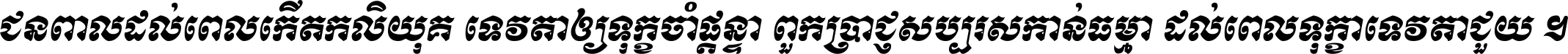 ជនពាល​ដល់​ពេល​កើត​កលិយុគ ទេវតា​ឲ្យ​ទុក្ខ​ចាំ​ផ្ដន្ទា ពួក​ប្រាជ្ញ​សប្បរស​កាន់​ធម្មា ដល់​ពេល​ទុក្ខា​ទេវតា​ជួយ ។