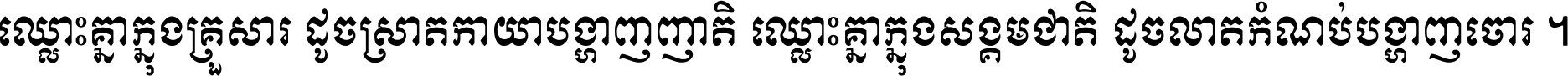 ឈ្លោះ​គ្នា​ក្នុង​គ្រួសារ ដូច​ស្រាត​កាយា​បង្ហាញ​ញាតិ ឈ្លោះគ្នាក្នុង​សង្គមជាតិ ដូច​លាត​កំណប់​បង្ហាញ​ចោរ ។