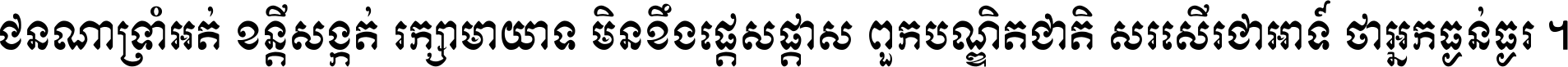 ជនណា​ទ្រាំអត់ ខន្តី​សង្កត់ រក្សា​មាយាទ មិន​ខឹង​ផ្ដេសផ្ដាស ពួក​បណ្ឌិតជាតិ សរសើរ​ជា​អាទ៍ ថា​អ្នក​ធ្ងន់​ធ្ងរ ។