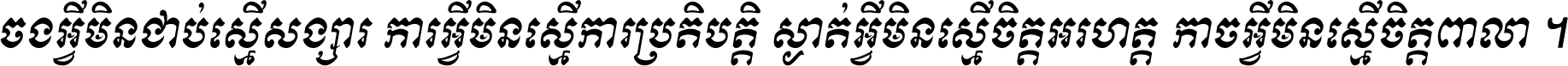 ចង​អ្វី​មិន​ជាប់​ស្មើ​សង្សារ ការ​អ្វី​មិន​ស្មើ​ការ​ប្រតិបត្តិ ស្ងាត់​អ្វី​មិន​ស្មើ​​ចិត្ត​អរហត្ត​ កាច​អ្វី​មិន​ស្មើ​ចិត្ត​ពាលា ។