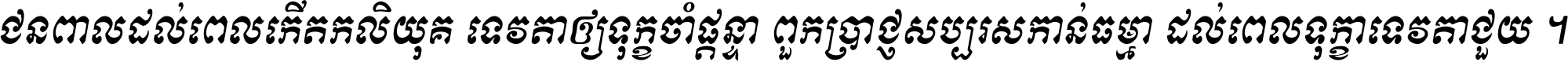 ជនពាល​ដល់​ពេល​កើត​កលិយុគ ទេវតា​ឲ្យ​ទុក្ខ​ចាំ​ផ្ដន្ទា ពួក​ប្រាជ្ញ​សប្បរស​កាន់​ធម្មា ដល់​ពេល​ទុក្ខា​ទេវតា​ជួយ ។