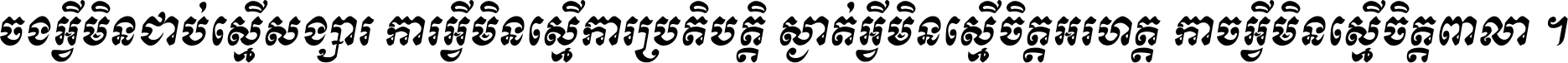 ចង​អ្វី​មិន​ជាប់​ស្មើ​សង្សារ ការ​អ្វី​មិន​ស្មើ​ការ​ប្រតិបត្តិ ស្ងាត់​អ្វី​មិន​ស្មើ​​ចិត្ត​អរហត្ត​ កាច​អ្វី​មិន​ស្មើ​ចិត្ត​ពាលា ។