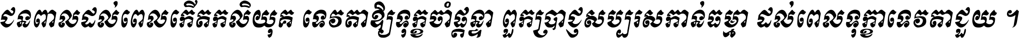 ជនពាល​ដល់​ពេល​កើត​កលិយុគ ទេវតា​ឲ្យ​ទុក្ខ​ចាំ​ផ្ដន្ទា ពួក​ប្រាជ្ញ​សប្បរស​កាន់​ធម្មា ដល់​ពេល​ទុក្ខា​ទេវតា​ជួយ ។