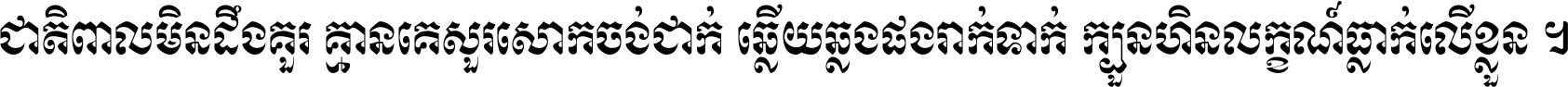 ជាតិ​ពាល​មិន​ដឹង​គួរ គ្មាន​គេ​សួរ​សោក​ចង់​ជាក់ ឆ្លើយ​ឆ្លង​ផង​រាក់​ទាក់​ ក្បួន​ហិន​លក្ខណ៍​ធ្លាក់​លើ​ខ្លួន ។