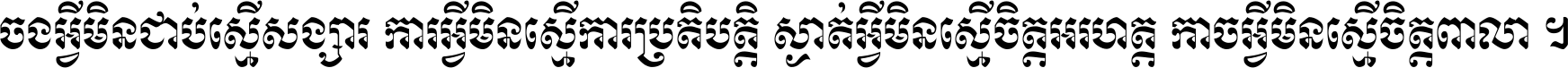 ចង​អ្វី​មិន​ជាប់​ស្មើ​សង្សារ ការ​អ្វី​មិន​ស្មើ​ការ​ប្រតិបត្តិ ស្ងាត់​អ្វី​មិន​ស្មើ​​ចិត្ត​អរហត្ត​ កាច​អ្វី​មិន​ស្មើ​ចិត្ត​ពាលា ។