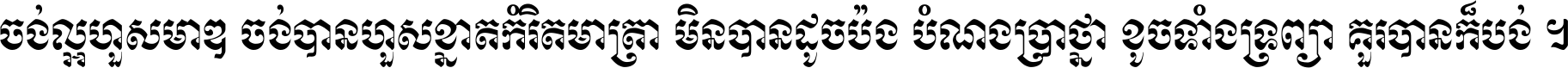 ចង់​ល្អ​ហួស​មាឌ ចង់​បាន​ហួស​ខ្នាត​កំរិត​មាត្រា មិន​បាន​ដូច​ប៉ង បំណង​ប្រាថ្នា ខូច​ទាំងទ្រព្យា គួរ​បាន​ក៏បង់ ។