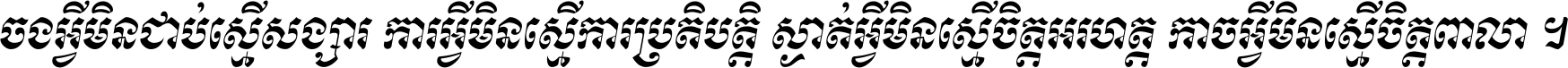 ចង​អ្វី​មិន​ជាប់​ស្មើ​សង្សារ ការ​អ្វី​មិន​ស្មើ​ការ​ប្រតិបត្តិ ស្ងាត់​អ្វី​មិន​ស្មើ​​ចិត្ត​អរហត្ត​ កាច​អ្វី​មិន​ស្មើ​ចិត្ត​ពាលា ។