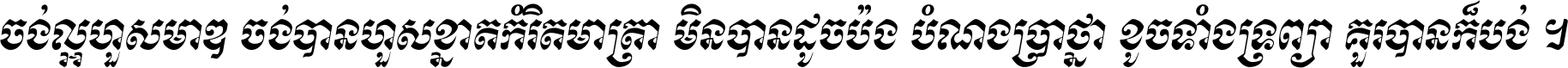 ចង់​ល្អ​ហួស​មាឌ ចង់​បាន​ហួស​ខ្នាត​កំរិត​មាត្រា មិន​បាន​ដូច​ប៉ង បំណង​ប្រាថ្នា ខូច​ទាំងទ្រព្យា គួរ​បាន​ក៏បង់ ។