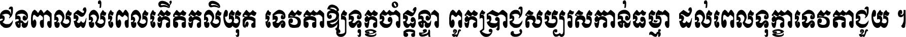 ជនពាល​ដល់​ពេល​កើត​កលិយុគ ទេវតា​ឲ្យ​ទុក្ខ​ចាំ​ផ្ដន្ទា ពួក​ប្រាជ្ញ​សប្បរស​កាន់​ធម្មា ដល់​ពេល​ទុក្ខា​ទេវតា​ជួយ ។