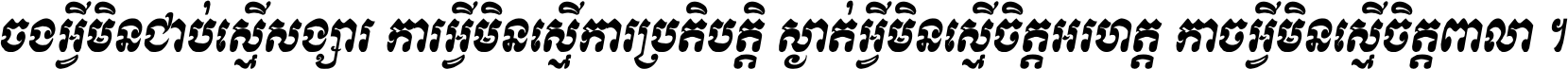 ចង​អ្វី​មិន​ជាប់​ស្មើ​សង្សារ ការ​អ្វី​មិន​ស្មើ​ការ​ប្រតិបត្តិ ស្ងាត់​អ្វី​មិន​ស្មើ​​ចិត្ត​អរហត្ត​ កាច​អ្វី​មិន​ស្មើ​ចិត្ត​ពាលា ។
