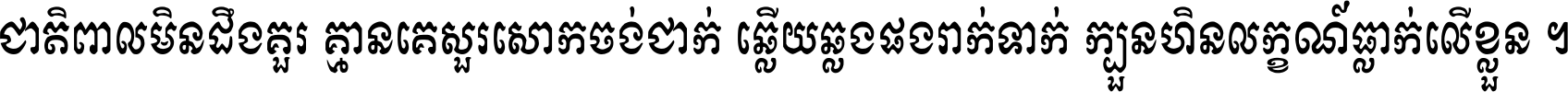 ជាតិ​ពាល​មិន​ដឹង​គួរ គ្មាន​គេ​សួរ​សោក​ចង់​ជាក់ ឆ្លើយ​ឆ្លង​ផង​រាក់​ទាក់​ ក្បួន​ហិន​លក្ខណ៍​ធ្លាក់​លើ​ខ្លួន ។