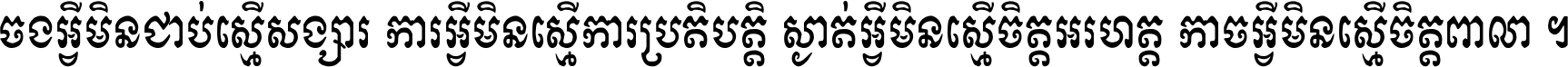 ចង​អ្វី​មិន​ជាប់​ស្មើ​សង្សារ ការ​អ្វី​មិន​ស្មើ​ការ​ប្រតិបត្តិ ស្ងាត់​អ្វី​មិន​ស្មើ​​ចិត្ត​អរហត្ត​ កាច​អ្វី​មិន​ស្មើ​ចិត្ត​ពាលា ។