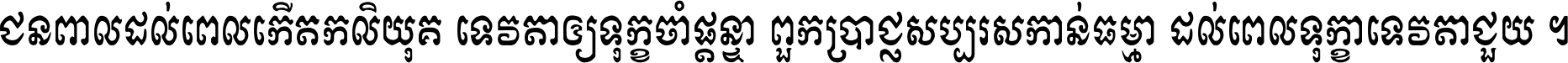 ជនពាល​ដល់​ពេល​កើត​កលិយុគ ទេវតា​ឲ្យ​ទុក្ខ​ចាំ​ផ្ដន្ទា ពួក​ប្រាជ្ញ​សប្បរស​កាន់​ធម្មា ដល់​ពេល​ទុក្ខា​ទេវតា​ជួយ ។