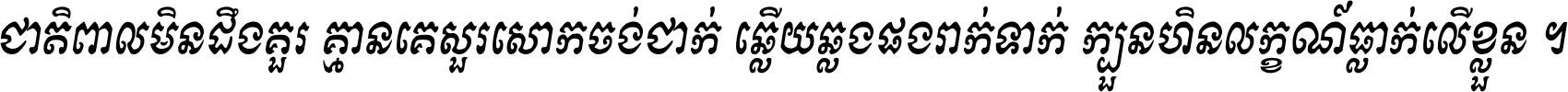 ជាតិ​ពាល​មិន​ដឹង​គួរ គ្មាន​គេ​សួរ​សោក​ចង់​ជាក់ ឆ្លើយ​ឆ្លង​ផង​រាក់​ទាក់​ ក្បួន​ហិន​លក្ខណ៍​ធ្លាក់​លើ​ខ្លួន ។