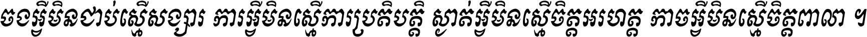 ចង​អ្វី​មិន​ជាប់​ស្មើ​សង្សារ ការ​អ្វី​មិន​ស្មើ​ការ​ប្រតិបត្តិ ស្ងាត់​អ្វី​មិន​ស្មើ​​ចិត្ត​អរហត្ត​ កាច​អ្វី​មិន​ស្មើ​ចិត្ត​ពាលា ។
