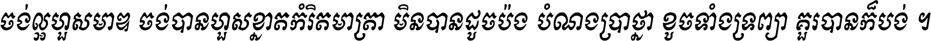 ចង់​ល្អ​ហួស​មាឌ ចង់​បាន​ហួស​ខ្នាត​កំរិត​មាត្រា មិន​បាន​ដូច​ប៉ង បំណង​ប្រាថ្នា ខូច​ទាំងទ្រព្យា គួរ​បាន​ក៏បង់ ។