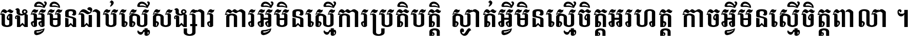 ចង​អ្វី​មិន​ជាប់​ស្មើ​សង្សារ ការ​អ្វី​មិន​ស្មើ​ការ​ប្រតិបត្តិ ស្ងាត់​អ្វី​មិន​ស្មើ​​ចិត្ត​អរហត្ត​ កាច​អ្វី​មិន​ស្មើ​ចិត្ត​ពាលា ។