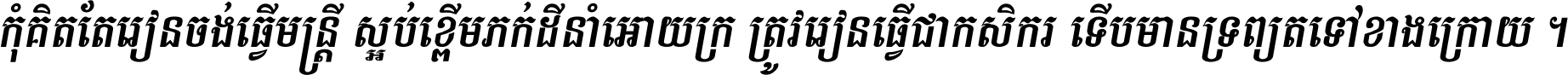 កុំ​គិត​តែ​រៀន​ចង់ធ្វើ​មន្ត្រី ស្អប់​ខ្ពើម​ភក់ដី​នាំអោយ​ក្រ ត្រូវ​រៀន​ធ្វើ​ជា​កសិករ ទើប​មានទ្រព្យ​ត​ទៅ​ខាង​ក្រោយ ។