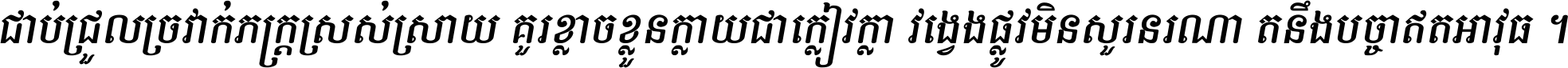 ជាប់​ជ្រួល​ច្រវាក់​ភក្ត្រ​ស្រស់ស្រាយ គួរ​ខ្លាច​ខ្លួន​ក្លាយ​ជា​ក្លៀវក្លា វង្វេង​ផ្លូវ​មិន​សួរន​រណា តនឹងបច្ចា​ឥត​អាវុធ ។