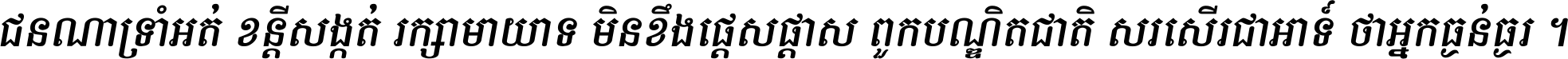 ជនណា​ទ្រាំអត់ ខន្តី​សង្កត់ រក្សា​មាយាទ មិន​ខឹង​ផ្ដេសផ្ដាស ពួក​បណ្ឌិតជាតិ សរសើរ​ជា​អាទ៍ ថា​អ្នក​ធ្ងន់​ធ្ងរ ។